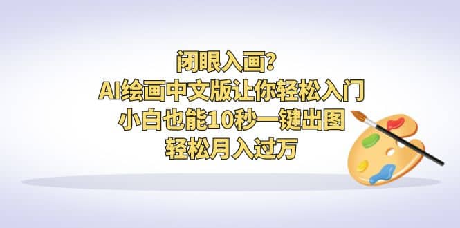 闭眼入画？AI绘画中文版让你轻松入门！小白也能10秒一键出图，轻松月入过万-知一项目网