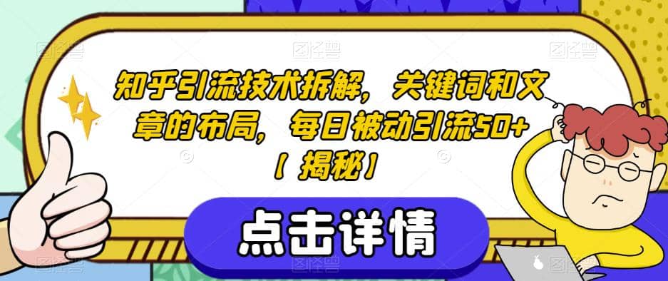 知乎引流技术拆解，关键词和文章的布局，每日被动引流50 【揭秘】-知一项目网