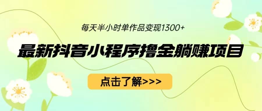 最新抖音小程序撸金躺赚项目，一部手机每天半小时，单个作品变现1300-知一项目网