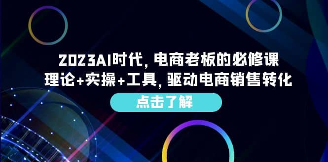 2023AI·时代，电商老板的必修课，理论 实操 工具，驱动电商销售转化-知一项目网