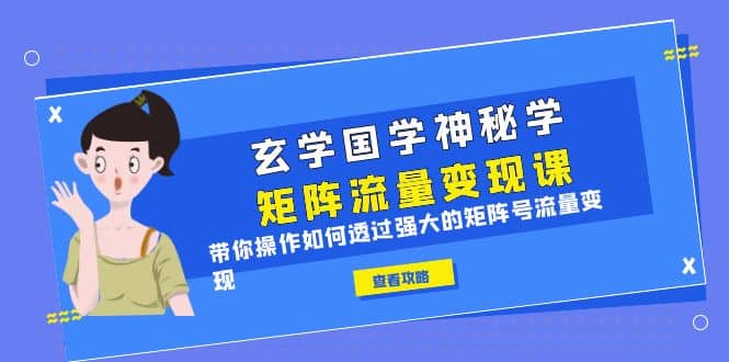 玄学国学神秘学矩阵·流量变现课，带你操作如何透过强大的矩阵号流量变现-知一项目网