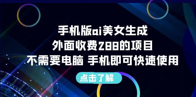 手机版ai美女生成-外面收费288的项目，不需要电脑，手机即可快速使用-知一项目网