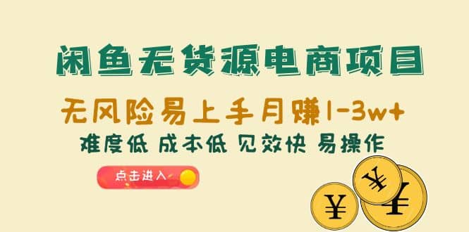 闲鱼无货源电商项目：无风险易上手月赚10000 难度低 成本低 见效快 易操作-知一项目网