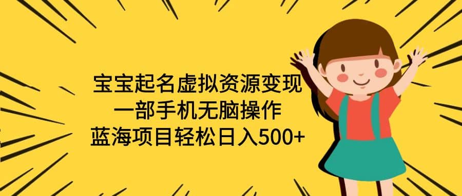 宝宝起名虚拟资源变现，一部手机无脑操作，蓝海项目轻松日入500 （附软件）-知一项目网