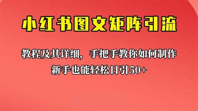 新手也能日引50 的【小红书图文矩阵引流法】！超详细理论 实操的课程-知一项目网