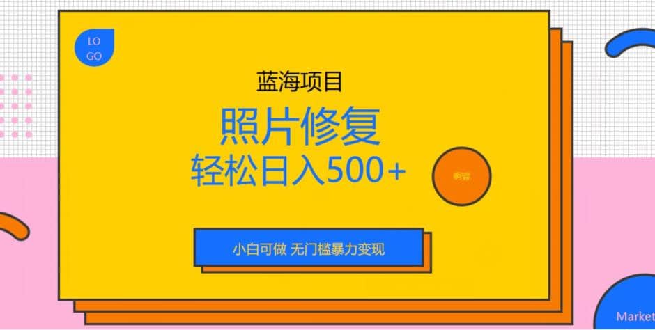 蓝海项目照片修复，轻松日入500 ，小白可做无门槛暴力变现【揭秘】-知一项目网