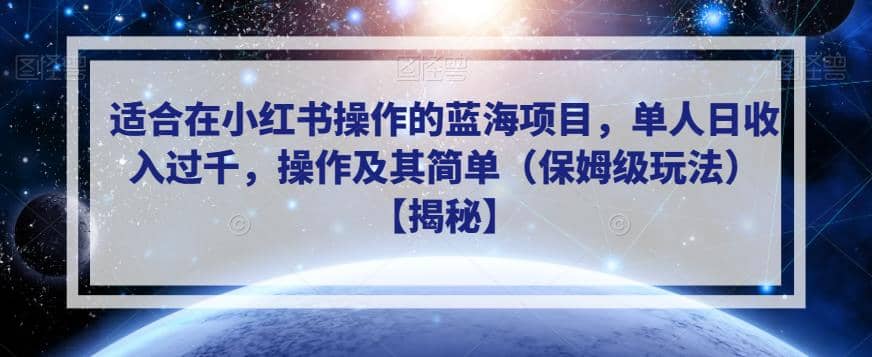 适合在小红书操作的蓝海项目，单人日收入过千，操作及其简单（保姆级玩法）【揭秘】-知一项目网