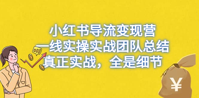 小红书导流变现营，一线实战团队总结，真正实战，全是细节，全平台适用-知一项目网