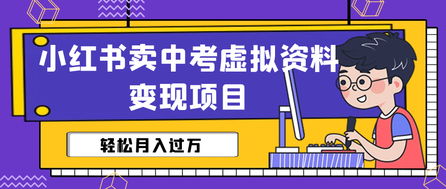 小红书卖中考虚拟资料变现分享课：轻松月入过万（视频 配套资料）-知一项目网