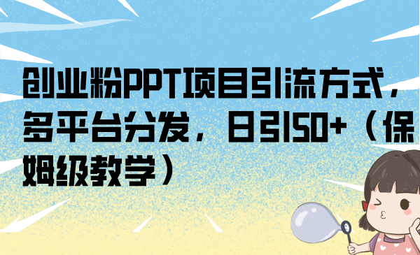 创业粉PPT项目引流方式，多平台分发，日引50 （保姆级教学）-知一项目网