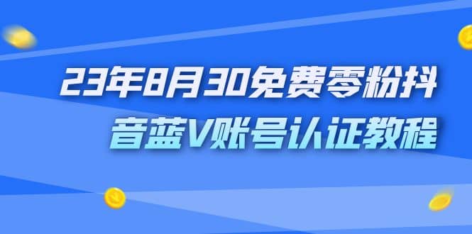 外面收费1980的23年8月30免费零粉抖音蓝V账号认证教程-知一项目网