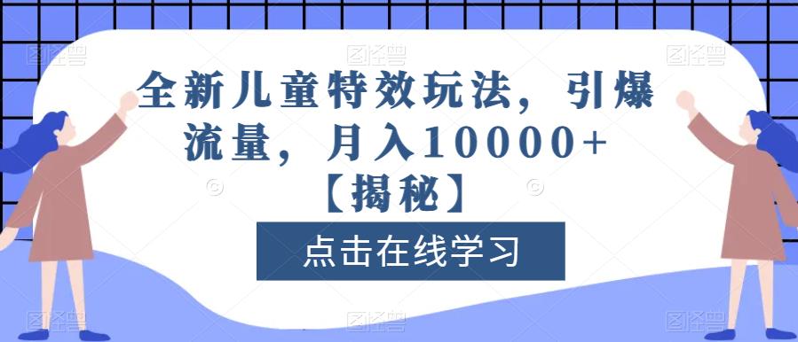 全新儿童特效玩法，引爆流量，月入10000 【揭秘】-知一项目网