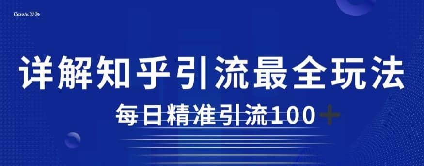 详解知乎引流最全玩法，每日精准引流100 【揭秘】-知一项目网