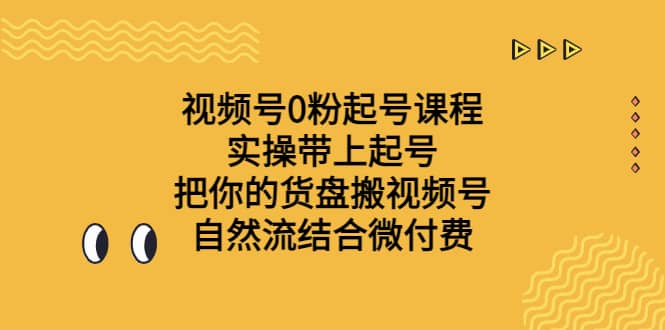 视频号0粉起号课程 实操带上起号 把你的货盘搬视频号 自然流结合微付费-知一项目网