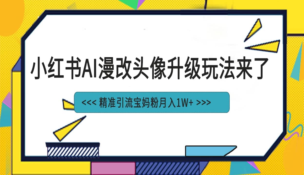 小红书最新AI漫改头像项目，精准引流宝妈粉，月入1w-知一项目网