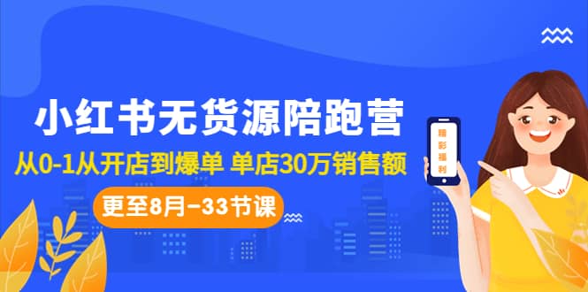 小红书无货源陪跑营：从0-1从开店到爆单 单店30万销售额（更至8月-33节课）-知一项目网