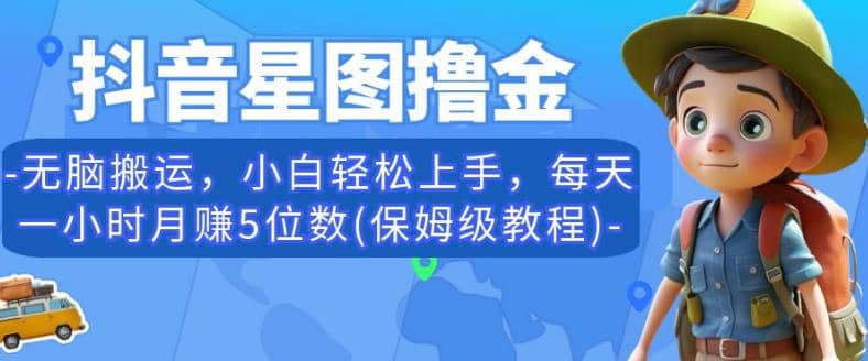 抖音星图撸金，无脑搬运，小白轻松上手，每天一小时月赚5位数(保姆级教程)【揭秘】-知一项目网