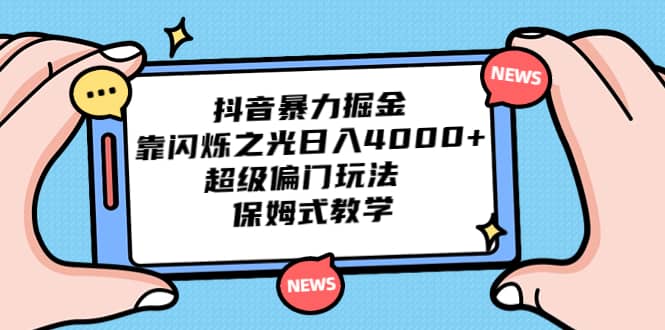 抖音暴力掘金，靠闪烁之光日入4000 ，超级偏门玩法 保姆式教学-知一项目网