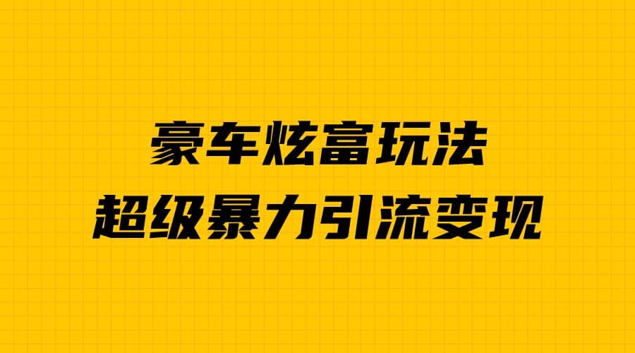 豪车炫富独家玩法，暴力引流多重变现，手把手教学-知一项目网