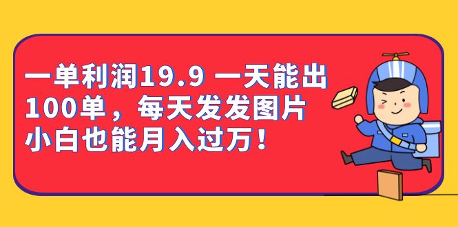 一单利润19.9 一天能出100单，每天发发图片 小白也能月入过万（教程 资料）-知一项目网