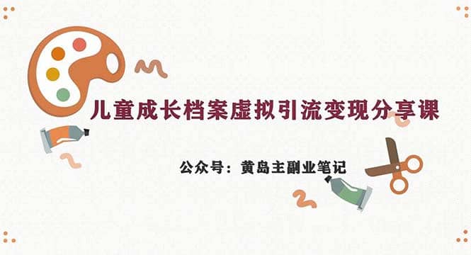 副业拆解：儿童成长档案虚拟资料变现副业，一条龙实操玩法（教程 素材）-知一项目网