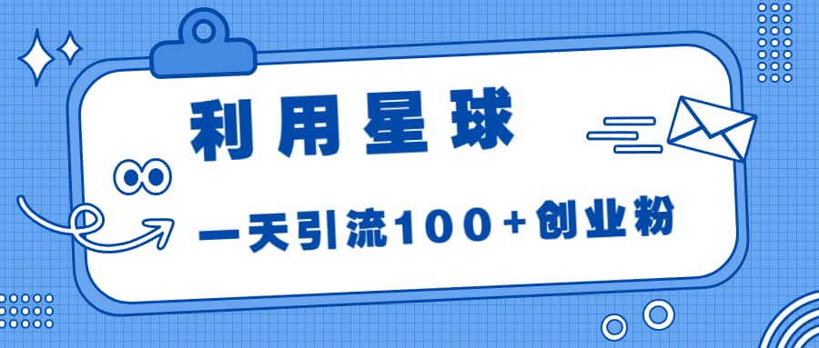 利用星球，一天引流100 创业粉-知一项目网