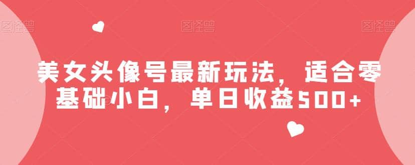 美女头像号最新玩法，适合零基础小白，单日收益500 【揭秘】-知一项目网