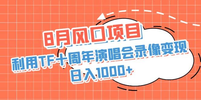 8月风口项目，利用TF十周年演唱会录像变现，日入1000 ，简单无脑操作-知一项目网