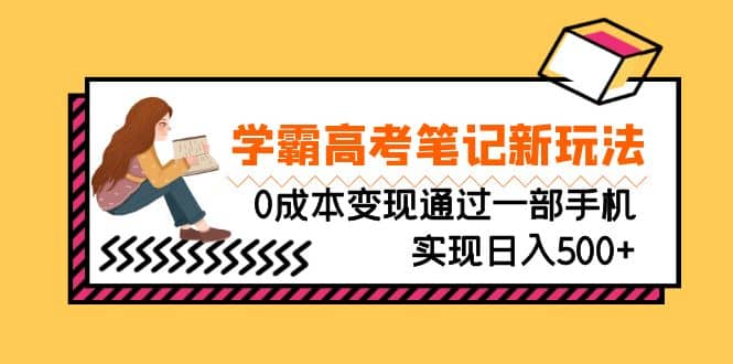 刚需高利润副业，学霸高考笔记新玩法，0成本变现通过一部手机实现日入500-知一项目网