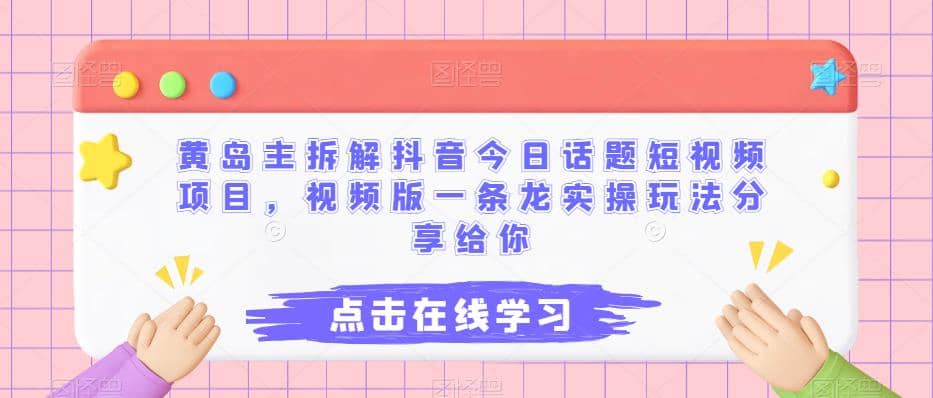 黄岛主拆解抖音今日话题短视频项目，视频版一条龙实操玩法分享给你-知一项目网