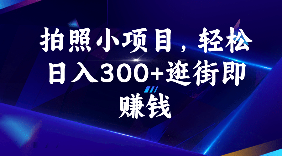 拍照小项目，轻松日入300 逛街即赚钱-知一项目网