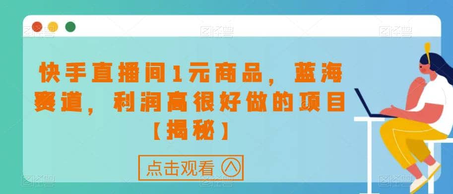 快手直播间1元商品，蓝海赛道，利润高很好做的项目【揭秘】-知一项目网