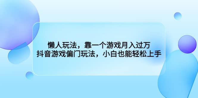 懒人玩法，靠一个游戏月入过万，抖音游戏偏门玩法，小白也能轻松上手-知一项目网