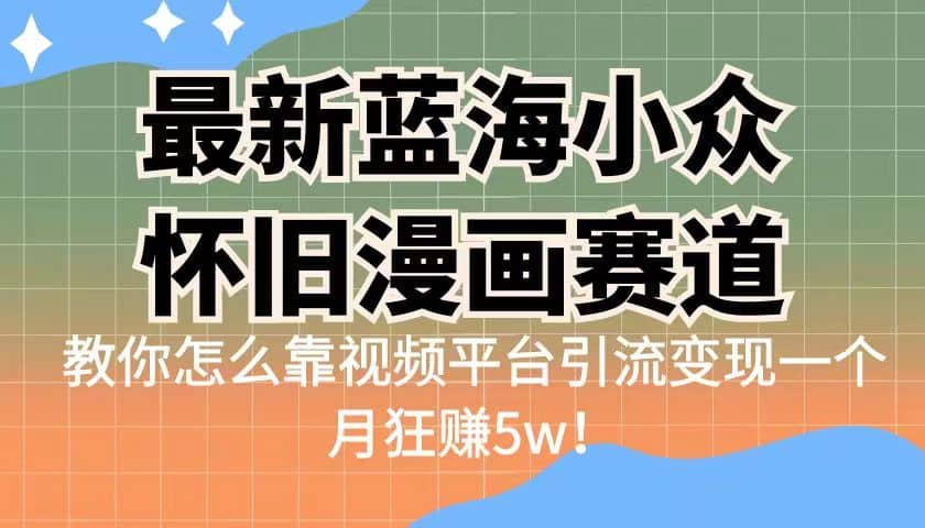 最新蓝海小众怀旧漫画赛道 高转化一单29.9 靠视频平台引流变现一个月狂赚5w-知一项目网