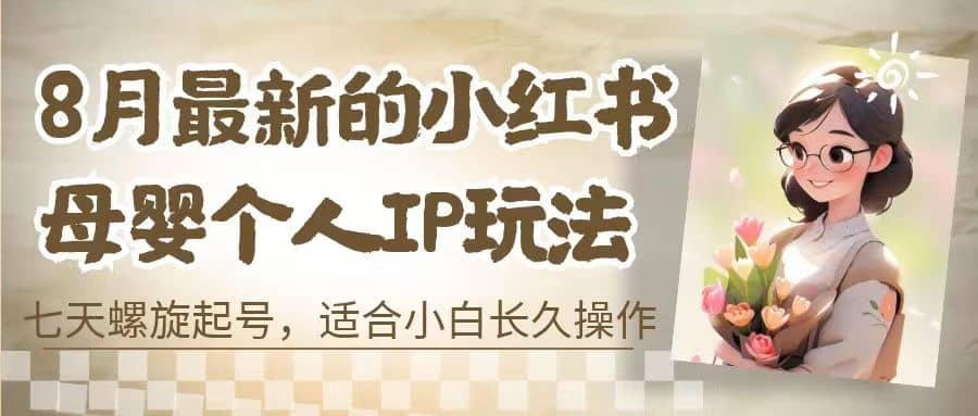 8月最新的小红书母婴个人IP玩法，七天螺旋起号 小白长久操作(附带全部教程)-知一项目网