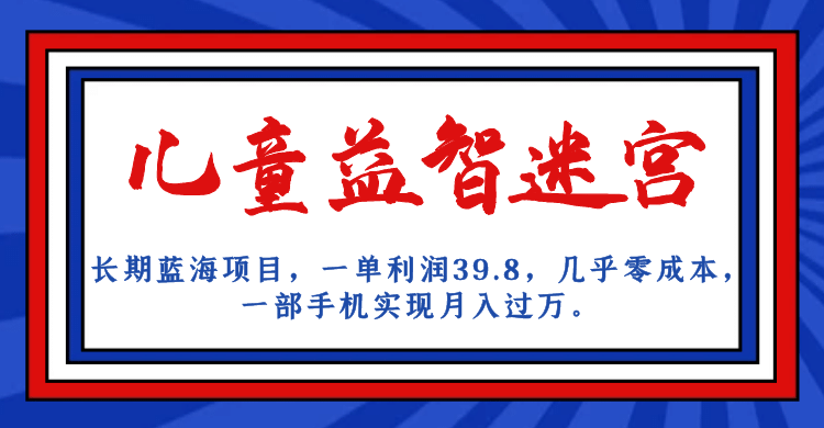 长期蓝海项目 儿童益智迷宫 一单利润39.8 几乎零成本 一部手机实现月入过万-知一项目网