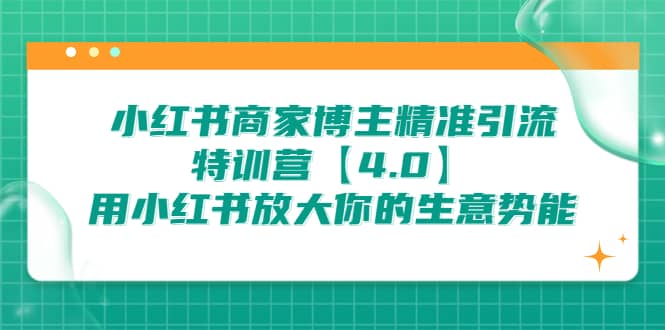 小红书商家 博主精准引流特训营【4.0】用小红书放大你的生意势能-知一项目网