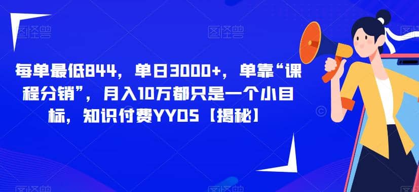 每单最低844，单日3000 ，单靠“课程分销”，月入10万都只是一个小目标，知识付费YYDS【揭秘】-知一项目网