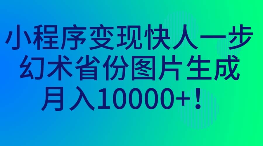 小程序变现快人一步，幻术省份图片生成，月入10000-知一项目网