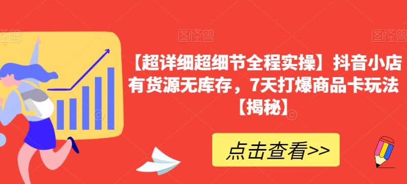 【超详细超细节全程实操】抖音小店有货源无库存，7天打爆商品卡玩法【揭秘】-知一项目网