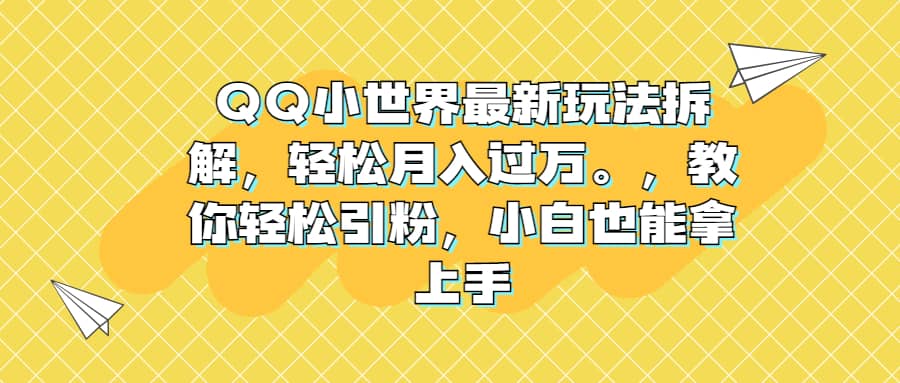 QQ小世界最新玩法拆解，轻松月入过万。教你轻松引粉，小白也能拿上手-知一项目网