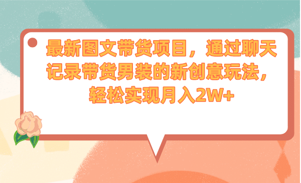 最新图文带货项目，通过聊天记录带货男装的新创意玩法，轻松实现月入2W-知一项目网