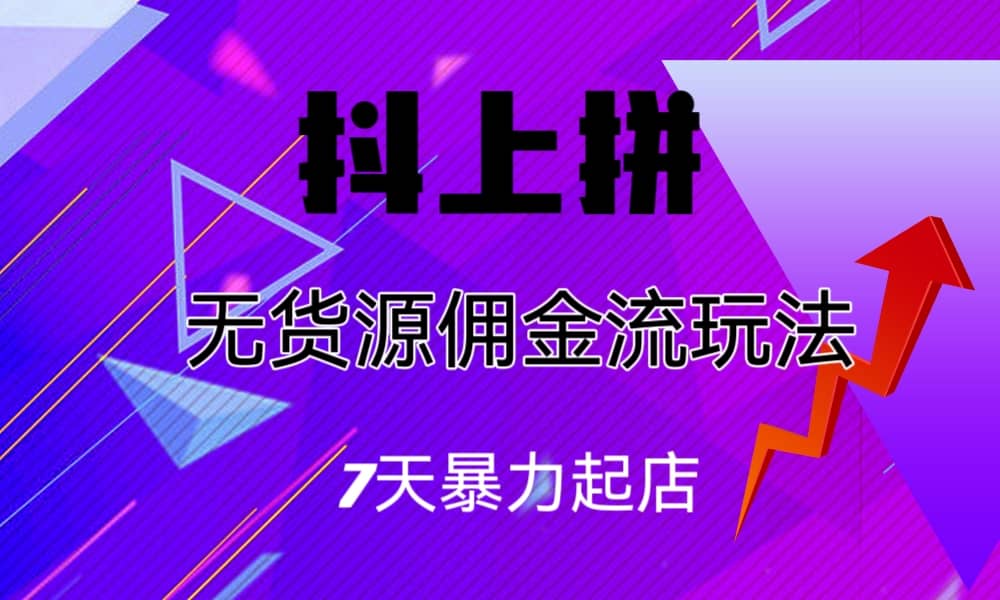 抖上拼无货源佣金流玩法，7天暴力起店，月入过万-知一项目网