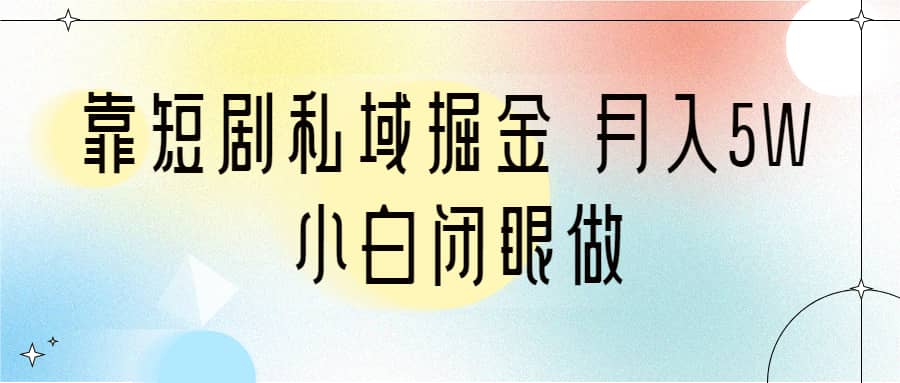 靠短剧私域掘金 月入5W 小白闭眼做（教程 2T资料）-知一项目网