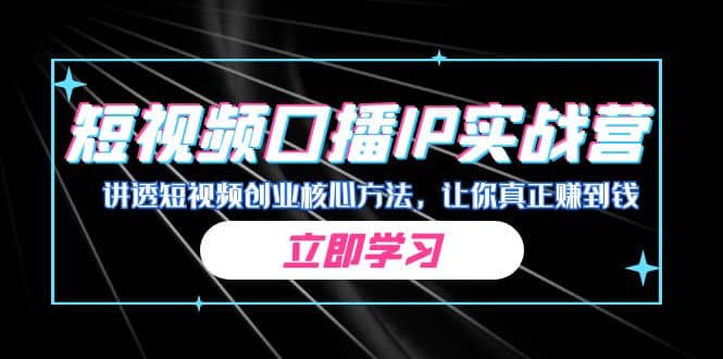 某收费培训：短视频口播IP实战营，讲透短视频创业核心方法，让你真正赚到钱-知一项目网