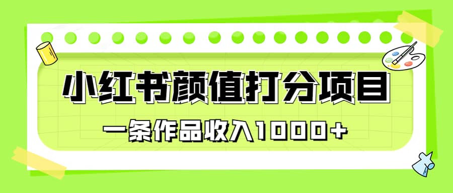 适合0基础小白的小红书颜值打分项目，一条作品收入1000-知一项目网