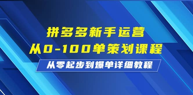 拼多多新手运营从0-100单策划课程，从零起步到爆单详细教程-知一项目网