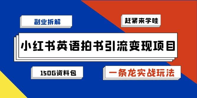 副业拆解：小红书英语拍书引流变现项目【一条龙实战玩法 150G资料包】-知一项目网