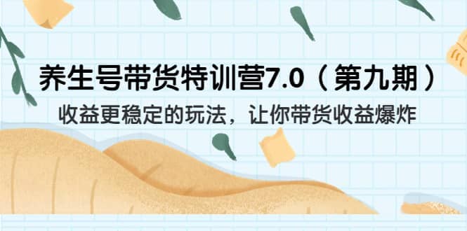 养生号带货特训营7.0（第九期）收益更稳定的玩法 让你带货收益爆炸（11节）-知一项目网