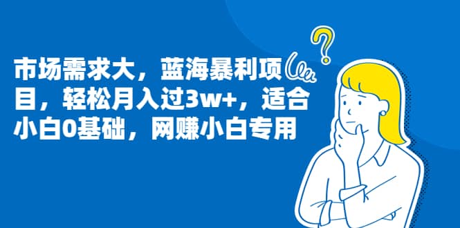 市场需求大，蓝海暴利项目，轻松月入过3w ，适合小白0基础，网赚小白专用-知一项目网